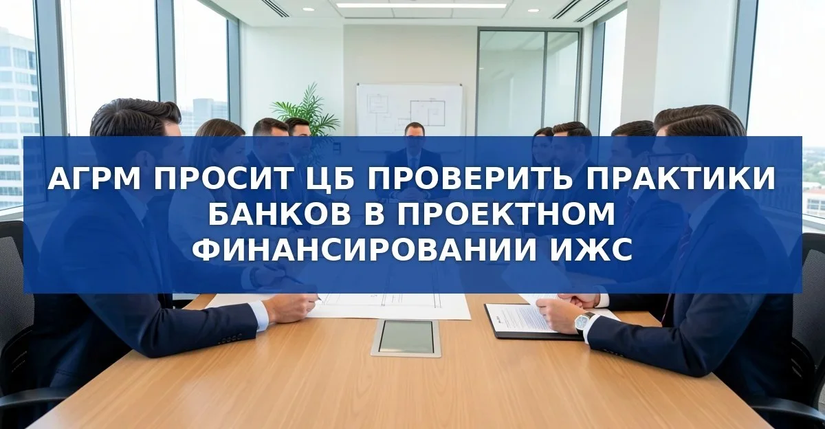 Ассоциация риелторов требует от Банка России установить чёткие правила проектного финансирования ИЖС
