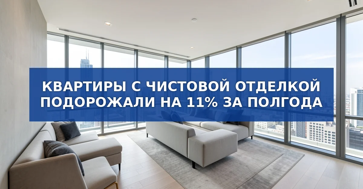 Цены на квартиры с чистовой отделкой подорожали на 11 % за полгода: подробный обзор рынка