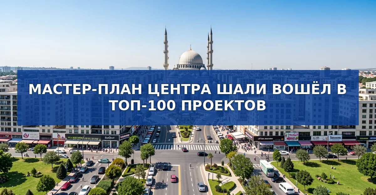Мастер‑план Шали попал в топ‑100 лучших проектов: детали и перспективы