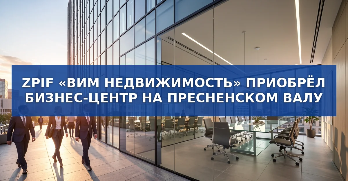 ZPIF «ВИМ Недвижимость» покупает бизнес‑центр на Пресненском Валу: новые возможности для инвесторов