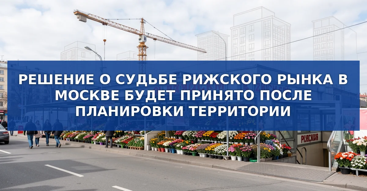 Будущее Рижского рынка: планировка, аукцион и возможные изменения в Мещанском районе