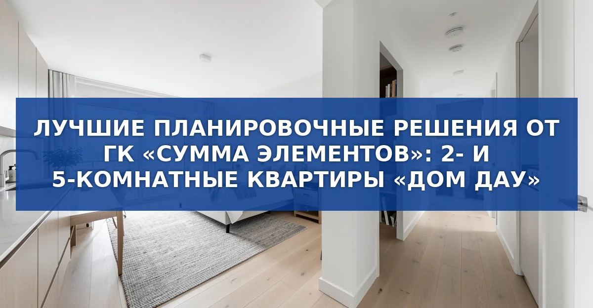 Как планировка «Дом Дау» повышает комфорт жизни: разбор двух и пятикомнатных квартир
