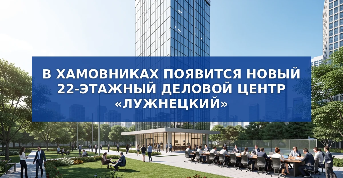Новый 22‑этажный бизнес‑центр «Лужнецкий» откроет двери в Хамовниках